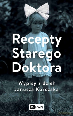 Recepty Starego Doktora.. Wypisy z dzieł Janusza Korczaka - Agnieszka Zgrzywa [KSIĄŻKA]