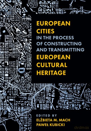 European Cities in the Process of Constructing and Transmitting European Cultural Heritage - M. Mach Elżbieta, Paweł Kubicki [KSIĄŻKA]
