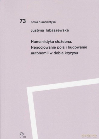 Humanistyka służebna. Negocjowanie pola i budowanie autonomii w dobie kryzysu - Tabaszewska Justyna [KSIĄŻKA]