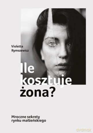 Ile kosztuje żona Mroczne sekrety rynku małżeńskiego - Violetta Rymszewicz [KSIĄŻKA]