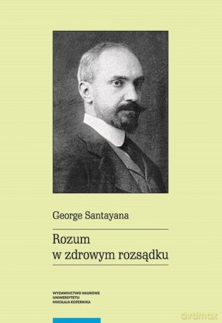 Rozum w zdrowym rozsądku - George Santayana [KSIĄŻKA]