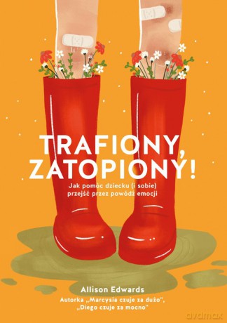 Trafiony, zatopiony! Jak pomóc dziecku (i sobie) przejść przez powódź emocji - Edwards Allison [KSIĄŻKA]