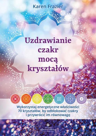 Uzdrawianie czakr mocą kryształów - Frazier Karen [KSIĄŻKA]