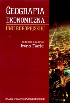 Geografia Ekonomiczna Unii Europejskiej - Irena Fierla [KSIĄŻKA]