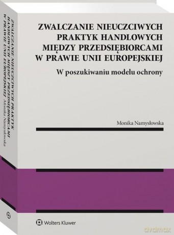 Zwalczanie nieuczciwych praktyk handlowych między przedsiębiorcami w prawie Unii Europejskiej - Monika Namysłowska [KSIĄŻKA]