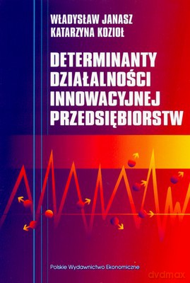 Determinanty Działalności Innowacyjnej Przedsiębiorstw - Władysław Janasz, Katarzyna Kozioł [KSIĄŻKA]