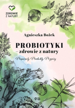 Probiotyki - zdrowie z natury. Preparaty. Produkty. Przepisy - Agnieszka Bożek [KSIĄŻKA]