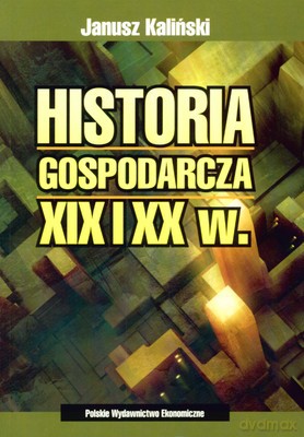 Historia Gospodarcza XIX I XX Wieku Wyd.2008 - Janusz Kaliński [KSIĄŻKA]