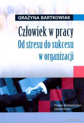Człowiek W Pracy Od Stresu Do Sukcesu W Organizacji - Grażyna Bartkowiak [KSIĄŻKA]