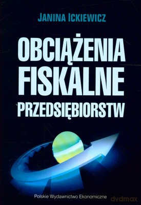 Obciążenia Fiskalne Przedsiębiorstw - Janina Ickiewicz [KSIĄŻKA]