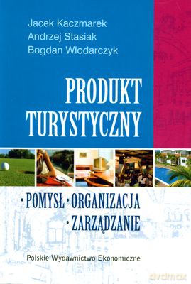 Produkt Turystyczny Pomysł Organizacja Zarządzanie - Jacek Kaczmarek, Andrzej Stasiak, Bogdan Włodarczyk [KSIĄŻKA]