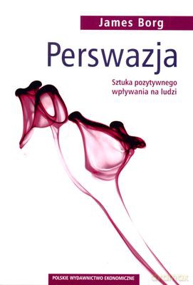 Perswazja. Sztuka Pozytywnego Wpływania Na Ludzi - James Borg [KSIĄŻKA]