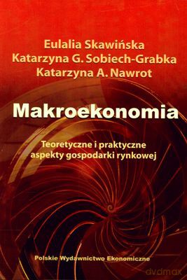 Makroekonomia Teoretyczne I Praktyczne Aspekty Gospodarki Rynkowej - Eulalia Skawińska, Katarzyna Sobiech, Katarzyna Nawrot [KSIĄŻKA]