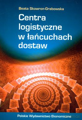 Centra Logistyczne W Łańcuchach Dostaw - Beata Skowron-Grabowska [KSIĄŻKA]
