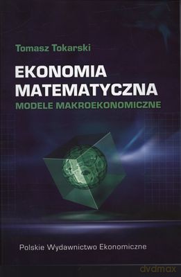 Ekonomia Matematyczna Modele Makroekonomiczne - Tomasz Tokarski [KSIĄŻKA]