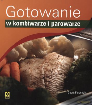 Gotowanie W Kombiwarze I Parowarze - Georg Ferencisn [KSIĄŻKA]