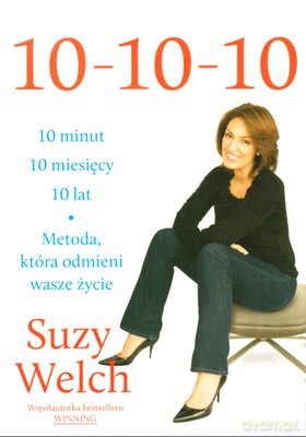10 Minut 10 Miesięcy 10 Lat Metoda Która Odmieni Wasze Życie - Suzy Welch [KSIĄŻKA]