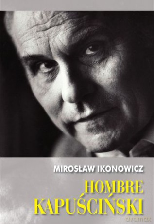 Hombre Kapuściński - Mirosław Ikonowicz [KSIĄŻKA]