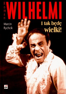 Roman Wilhelmi I Tak Będę Wielki! - Marcin Rychcik [KSIĄŻKA]