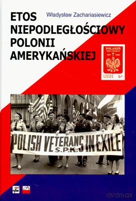 Etos Niepodległościowy Polonii Amerykańskiej - Władysław Zachariasiewicz [KSIĄŻKA]