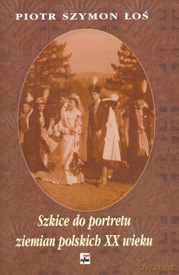 Szkice Do Portretu Ziemian Polskich XX Wieku - Piotr Szymon Łoś [KSIĄŻKA]
