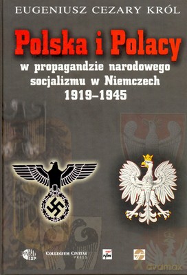 Polska I Polacy W Propagandzie Narodowego Socjalizmu W Niemczech 1919-1945 - Eugeniusz Cezary Król [KSIĄŻKA]