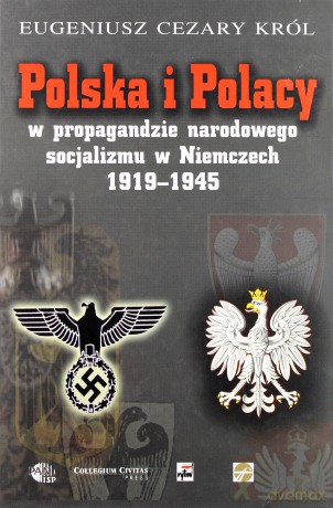 Polska I Polacy W Propagandzie Narodowego Socjalizmu W Niemczech 1919-1945 - Eugeniusz Cezary Król [KSIĄŻKA]
