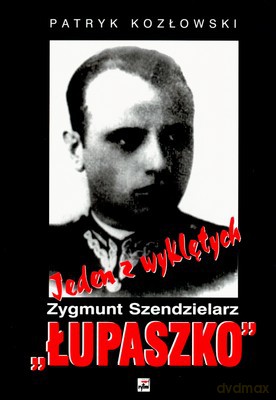 Jeden Z Wyklętych Zygmunt Szendzielarz "ŁUPASZKO" (twarda) - Patryk Kozłowski [KSIĄŻKA]