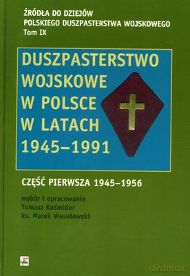 Duszpasterstwo Wojskowe W Polsce W Latach 1945-1991 Cz.I 1945-1956 (twarda) - Tomasz Kośmider, Ks.Marek Wesołowski [KSIĄŻKA]