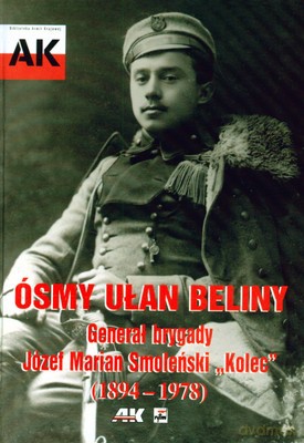 Generał Brygady Jozef Marian Smoleński "KOLEC" Ósmy Ułan Beliny (twarda) - Maciej Smoleński [KSIĄŻKA]