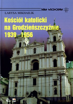 Kościół Katolicki Na Grodzieńszczyźnie 1939-1956 (twarda) - Larysa Mikhailik [KSIĄŻKA]