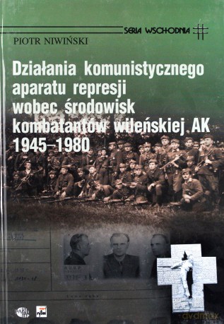 Działania Komunistycznego Aparatu Represji Wobec Środowisk Kombatantów Wileńskiej Ak 1945-1980 (twarda) - Piotr Niwiński [KSIĄŻKA]