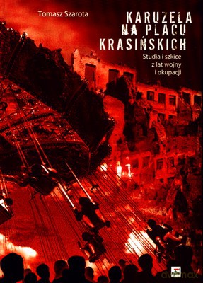 Karuzela Na Placu Krasińskich Studia I Szkice Z Lat Wojny I Okupacji (twarda) - Tomasz Szarota [KSIĄŻKA]