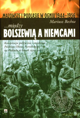 Między Bolszewią A Niemcami Mazowsze I Podlasie W Ogniu 1944-1956 (twarda) - Mariusz Bechta [KSIĄŻKA]