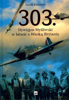 303 Dywizjon Myśliwski W Bitwie O Wielką Brytanię (twarda) - Jacek Kutzner [KSIĄŻKA]