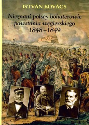 Nieznani Polscy Bohaterowie Powstania Węgierskiego 1848-1849 (twarda) - Istvan Kovasc [KSIĄŻKA]