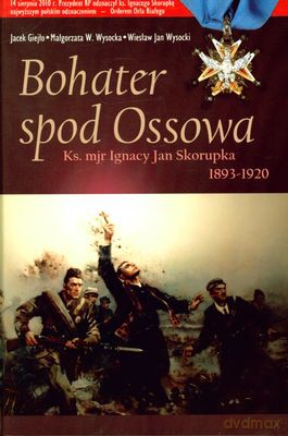 Bohater Spod Ossowa. Ks. Mjr Ignacy Skorupka 1893-1920) (twarda) - Jacek Giejło, Małgorzata Wysocka, Wiesław Wysocki [KSIĄŻKA]