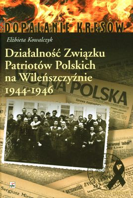 Działalność Związku Patriotów Polskich Na Wileńszczyźnie 1944-1946 (twarda) - Elżbieta Kowalczyk [KSIĄŻKA]