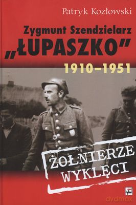 Żołnierze Wyklęci Zygmunt Szendzielarz Łupaszko 1910-1951 (twarda) - Patryk Kozłowski [KSIĄŻKA]