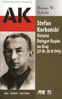 Stefan Korboński Ostatni Delegat Rządu Na Kraj (27 III-28 VI 1945) - Roman W.Rybicki [KSIĄŻKA]