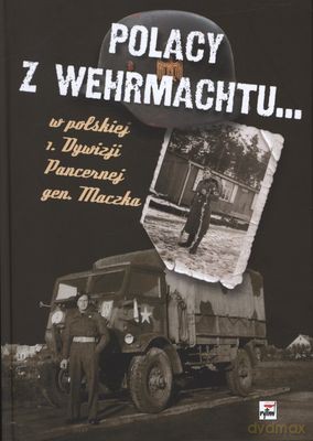 Polacy Z Wehrmachtu W Polskiej 1. Dywizji Pancernej Gen. Maczka (twarda) - Jacek Kutzner, Aleksander Rutkiewicz [KSIĄŻKA]