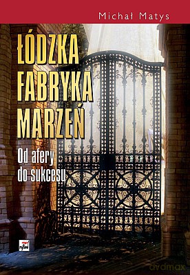 Łódzka Fabryka Marzeń Od Afery Do Sukcesu (twarda) - Michał Matys [KSIĄŻKA]
