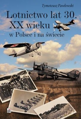 Lotnictwo Lat 30. XX Wieku W Polsce I Na Świecie (twarda) - Tymoteusz Pawłowski [KSIĄŻKA]