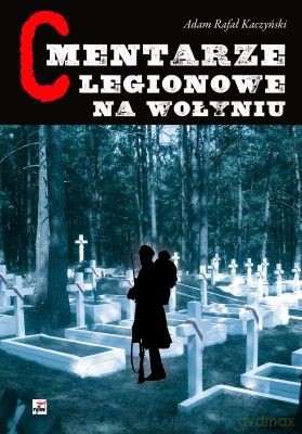 Cmentarze Legionowe Na Wołyniu (twarda) - Adam Rafał Kaczyński [KSIĄŻKA]
