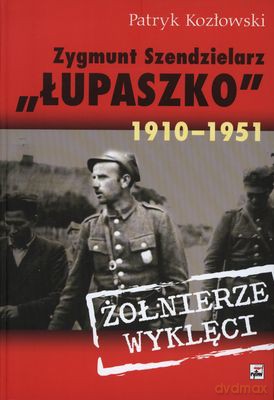 Zygmunt Szendzielarz "ŁUPASZKO" 1910-1951 Żołnierze Wyklęci (twarda) - Patryk Kozłowski [KSIĄŻKA]