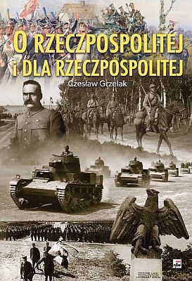 O Rzeczpospolitej I Dla Rzeczpospolitej (twarda) - Czesław Grzelak [KSIĄŻKA]