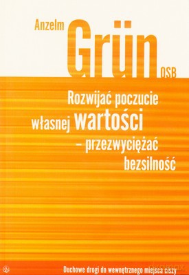 Rozwijać Poczucie Własnej Wartości Przezwyciężać Bezsilność - Anselm Grun [KSIĄŻKA]