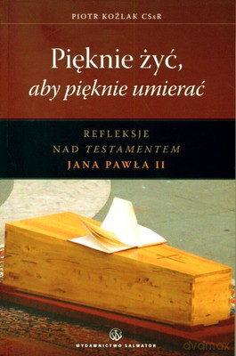 Pięknie Żyć Aby Pięknie Umierać Refleksje Nad Testamentem Jana Pawła II - Piotr Koźlak Cssr [KSIĄŻKA]