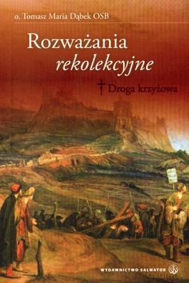 Rozważanie Rekolekcyjne Droga Krzyżowa - O.Tomasz Dąbek Osb [KSIĄŻKA]