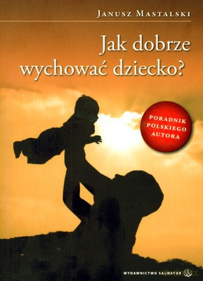 Jak Dobrze Wychować Dziecko - Janusz Mastalski [KSIĄŻKA]